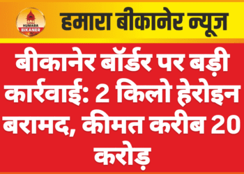 बीकानेर बॉर्डर पर बड़ी कार्रवाई: 2 किलो हेरोइन बरामद, कीमत करीब 20 करोड़