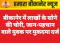 बीकानेर में लाखों के सोने की चोरी, जान-पहचान वाले युवक पर मुकदमा दर्ज