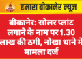 बीकानेर: सोलर प्लांट लगाने के नाम पर 1.30 लाख की ठगी, नोखा थाने में मामला दर्ज