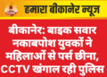 बीकानेर: बाइक सवार नकाबपोश युवकों ने महिलाओं से पर्स छीना, CCTV खंगाल रही पुलिस