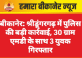 बीकानेर: श्रीडूंगरगढ़ में पुलिस की बड़ी कार्रवाई, 30 ग्राम एमडी के साथ 3 युवक गिरफ्तार