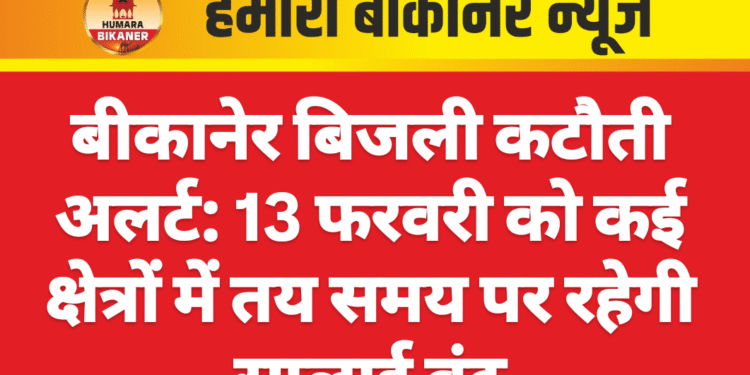 बीकानेर बिजली कटौती अलर्ट: 13 फरवरी को कई क्षेत्रों में तय समय पर रहेगी सप्लाई बंद