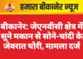बीकानेर: जेएनवीसी क्षेत्र में सूने मकान से सोने-चांदी के जेवरात चोरी, मामला दर्ज