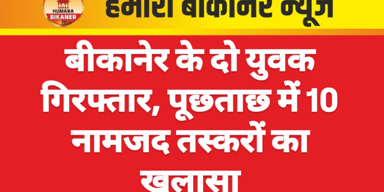 बीकानेर के दो युवक गिरफ्तार, पूछताछ में 10 नामजद तस्करों का खुलासा