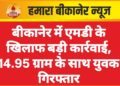 बीकानेर में एमडी के खिलाफ बड़ी कार्रवाई, 14.95 ग्राम के साथ युवक गिरफ्तार