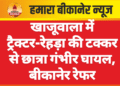खाजूवाला में ट्रैक्टर-रेहड़ा की टक्कर से छात्रा गंभीर घायल, बीकानेर रेफर