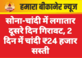सोना-चांदी में लगातार दूसरे दिन गिरावट, 2 दिन में चांदी ₹24 हजार सस्ती