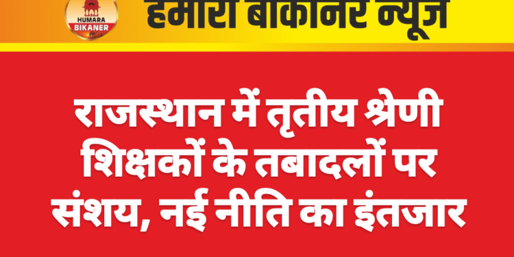 राजस्थान में तृतीय श्रेणी शिक्षकों के तबादलों पर संशय, नई नीति का इंतजार