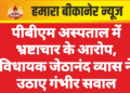 पीबीएम अस्पताल में भ्रष्टाचार के आरोप, विधायक जेठानंद व्यास ने उठाए गंभीर सवाल