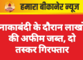 नाकाबंदी के दौरान लाखों की अफीम जब्त, दो तस्कर गिरफ्तार