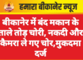 बीकानेर में बंद मकान के ताले तोड़ चोरी, नकदी और कैमरा ले गए चोर,मुकदमा दर्ज