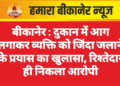 बीकानेर : दुकान में आग लगाकर व्यक्ति को जिंदा जलाने के प्रयास का खुलासा, रिश्तेदार ही निकला आरोपी