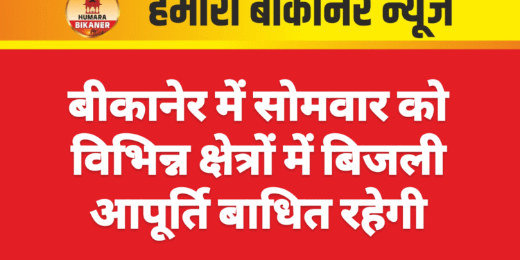 बीकानेर में सोमवार को विभिन्न क्षेत्रों में बिजली आपूर्ति बाधित रहेगी