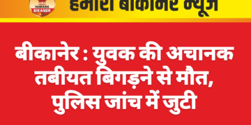 बीकानेर : युवक की अचानक तबीयत बिगड़ने से मौत, पुलिस जांच में जुटी