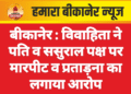 बीकानेर : विवाहिता ने पति व ससुराल पक्ष पर मारपीट व प्रताड़ना का लगाया आरोप