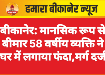 बीकानेर: मानसिक रूप से बीमार 58 वर्षीय व्यक्ति ने घर में लगाया फंदा,मर्ग दर्ज