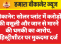बीकानेर: सोलर प्लांट में करोड़ों की वसूली और जान से मारने की धमकी का आरोप, हिस्ट्रीशीटर पर मुकदमा दर्ज