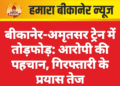 बीकानेर-अमृतसर ट्रेन में तोड़फोड़: आरोपी की पहचान, गिरफ्तारी के प्रयास तेज