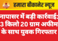 नापासर में बड़ी कार्रवाई: 3 किलो 20 ग्राम अफीम के साथ युवक गिरफ्तार