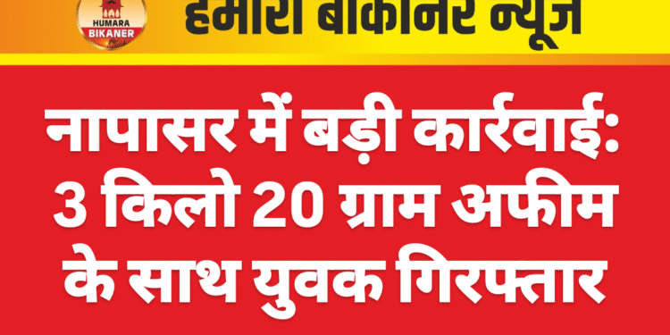 नापासर में बड़ी कार्रवाई: 3 किलो 20 ग्राम अफीम के साथ युवक गिरफ्तार