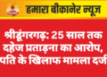 श्रीडूंगरगढ़: 25 साल तक दहेज प्रताड़ना का आरोप, पति के खिलाफ मामला दर्ज