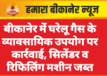 बीकानेर में घरेलू गैस के व्यावसायिक उपयोग पर कार्रवाई, सिलेंडर व रिफिलिंग मशीन जब्त