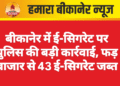 बीकानेर में ई-सिगरेट पर पुलिस की बड़ी कार्रवाई, फड़ बाजार से 43 ई-सिगरेट जब्त