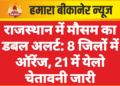 राजस्थान में मौसम का डबल अलर्ट: 8 जिलों में ऑरेंज, 21 में येलो चेतावनी जारी