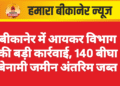 बीकानेर में आयकर विभाग की बड़ी कार्रवाई, 140 बीघा बेनामी जमीन अंतरिम जब्त