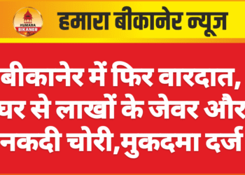 बीकानेर में फिर वारदात, घर से लाखों के जेवर और नकदी चोरी,मुकदमा दर्ज