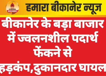 बीकानेर के बड़ा बाजार में ज्वलनशील पदार्थ फेंकने से हड़कंप,दुकानदार घायल
