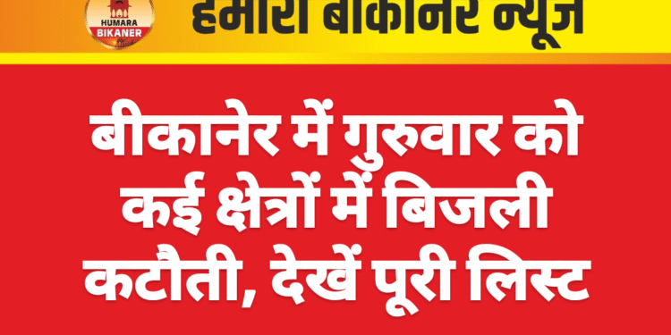 बीकानेर में गुरुवार को कई क्षेत्रों में बिजली कटौती, देखें पूरी लिस्ट