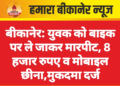 बीकानेर: युवक को बाइक पर ले जाकर मारपीट, 8 हजार रुपए व मोबाइल छीना,मुकदमा दर्ज