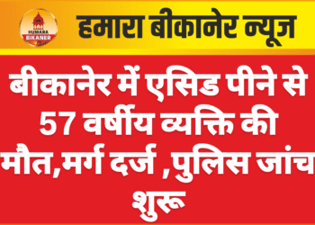 बीकानेर में एसिड पीने से 57 वर्षीय व्यक्ति की मौत,मर्ग दर्ज पुलिस जांच शुरू