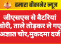 जीएसएस से बैटरियां चोरी, ताले तोड़कर ले गए अज्ञात चोर,मुकदमा दर्ज