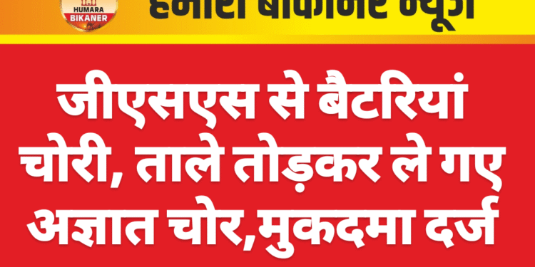 जीएसएस से बैटरियां चोरी, ताले तोड़कर ले गए अज्ञात चोर,मुकदमा दर्ज
