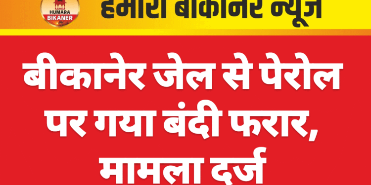 बीकानेर जेल से पेरोल पर गया बंदी फरार, मामला दर्ज