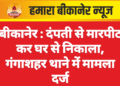 बीकानेर : दंपती से मारपीट कर घर से निकाला, गंगाशहर थाने में मामला दर्ज