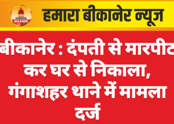 बीकानेर : दंपती से मारपीट कर घर से निकाला, गंगाशहर थाने में मामला दर्ज