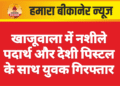 खाजूवाला में नशीले पदार्थ और देशी पिस्टल के साथ युवक गिरफ्तार