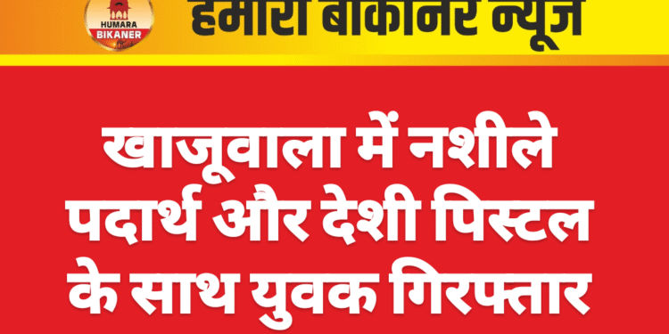 खाजूवाला में नशीले पदार्थ और देशी पिस्टल के साथ युवक गिरफ्तार