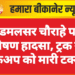 रिडमलसर चौराहे पर भीषण हादसा, ट्रक ने पिकअप को मारी टक्कर