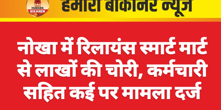 नोखा में रिलायंस स्मार्ट मार्ट से लाखों की चोरी, कर्मचारी सहित कई पर मामला दर्ज