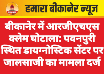 बीकानेर में आरजीएचएस क्लेम घोटाला: पवनपुरी स्थित डायग्नोस्टिक सेंटर पर जालसाजी का मामला दर्ज
