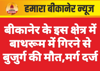 बीकानेर के इस क्षेत्र में बाथरूम में गिरने से बुजुर्ग की मौत,मर्ग दर्ज