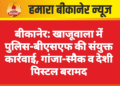 बीकानेर: खाजूवाला में पुलिस-बीएसएफ की संयुक्त कार्रवाई, गांजा-स्मैक व देशी पिस्टल बरामद