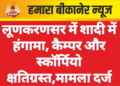लूणकरणसर में शादी में हंगामा, कैम्पर और स्कॉर्पियो क्षतिग्रस्त,मामला दर्ज