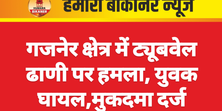 गजनेर क्षेत्र में ट्यूबवेल ढाणी पर हमला, युवक घायल
