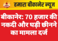 बीकानेर: 70 हजार की नकदी और घड़ी छीनने का मामला दर्ज