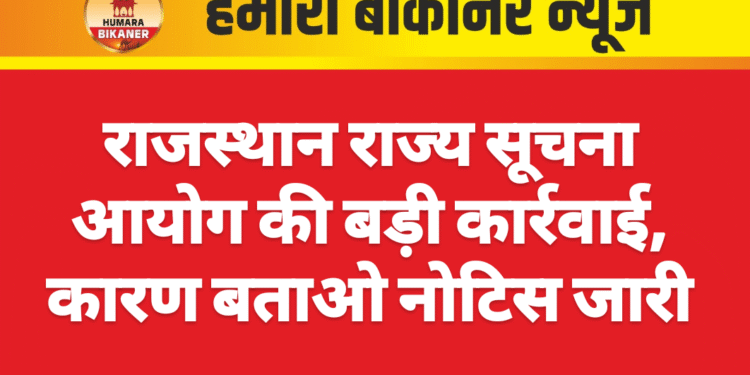राजस्थान राज्य सूचना आयोग की बड़ी कार्रवाई, कारण बताओ नोटिस जारी